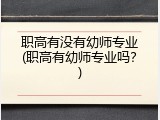 职高有没有幼师专业(职高有幼师专业吗？)