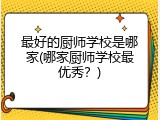 最好的厨师学校是哪家(哪家厨师学校最优秀？)