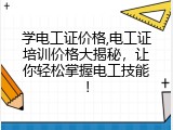 学电工证价格,电工证培训价格大揭秘，让你轻松掌握电工技能！