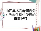 山西美术高考网查分：为考生提供便捷的查询服务
