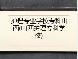 护理专业学校专科山西(山西护理专科学校)