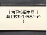 上海卫校招生网(上海卫校招生信息平台)