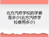 北方汽修学校的学费是多少(北方汽修学校费用多少)