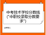 中考技术学校分数线("中职校录取分数要求")