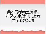 美术高考画室装修：打造艺术殿堂，助力学子梦想起航
