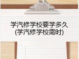 学汽修学校要学多久(学汽修学校需时)