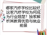 哪家汽修学校比较好,这家汽修学校为何成为行业翘楚？独家解析其教育优势与就业前景