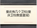重庆有几个卫校(重庆卫校数量查询)