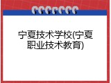 宁夏技术学校(宁夏职业技术教育)