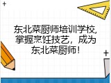 东北菜厨师培训学校,掌握烹饪技艺，成为东北菜厨师！