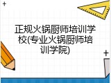 正规火锅厨师培训学校(专业火锅厨师培训学院)