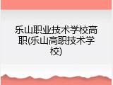 乐山职业技术学校高职(乐山高职技术学校)