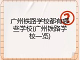 广州铁路学校都有哪些学校(广州铁路学校一览)