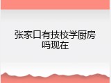 张家口有技校学厨房吗现在