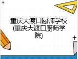重庆大渡口厨师学校(重庆大渡口厨师学院)