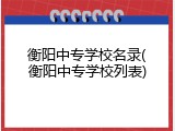 衡阳中专学校名录(衡阳中专学校列表)