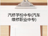 汽修学校中专(汽车维修职业中专)