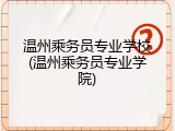 温州乘务员专业学校(温州乘务员专业学院)