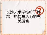 长沙艺术学校拉丁舞蹈：热情与活力的完美融合