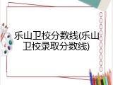 乐山卫校分数线(乐山卫校录取分数线)