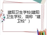 建阳卫生学校(建阳卫生学校，简称&ldquo;建卫校&rdquo;)