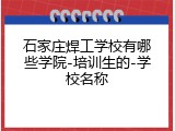 石家庄焊工学校有哪些学院-培训生的-学校名称