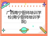 广西南宁厨师培训学校(南宁厨师培训学院)