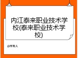 内江泰来职业技术学校(泰来职业技术学校)