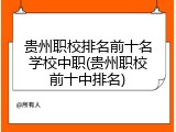 贵州职校排名前十名学校中职(贵州职校前十中排名)