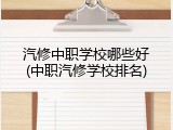 汽修中职学校哪些好(中职汽修学校排名)