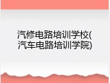 汽修电路培训学校(汽车电路培训学院)