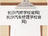 长沙汽修学校官网(长沙汽车修理学校官网)