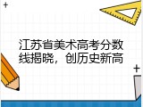江苏省美术高考分数线揭晓，创历史新高