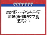 惠州职业学校有学厨师吗(惠州职校学厨艺吗？)