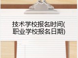 技术学校报名时间(职业学校报名日期)