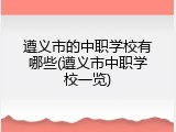 遵义市的中职学校有哪些(遵义市中职学校一览)