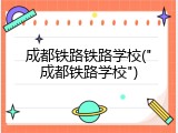 成都铁路铁路学校("成都铁路学校")