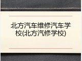 北方汽车维修汽车学校(北方汽修学校)