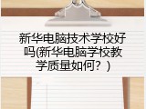 新华电脑技术学校好吗(新华电脑学校教学质量如何？)