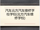 汽车北方汽车维修学校学校(北方汽车维修学校)