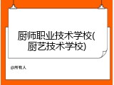 厨师职业技术学校(厨艺技术学校)