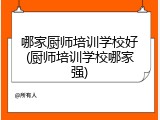 哪家厨师培训学校好(厨师培训学校哪家强)