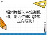 福州舞蹈艺考培训机构，助力你舞出梦想，走向成功！