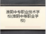 淮阴中专职业技术学校(淮阴中等职业学校)
