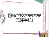 厨师学校六安(六安烹饪学校)