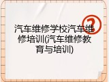 汽车维修学校汽车维修培训(汽车维修教育与培训)