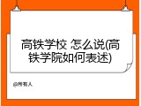 高铁学校 怎么说(高铁学院如何表述)