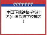 中国正规铁路学校排名(中国铁路学校排名)