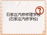 石家庄汽修修理学校(石家庄汽修学校)