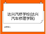达兴汽修学校(达兴汽车修理学院)
